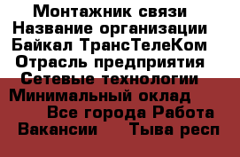 Монтажник связи › Название организации ­ Байкал-ТрансТелеКом › Отрасль предприятия ­ Сетевые технологии › Минимальный оклад ­ 15 000 - Все города Работа » Вакансии   . Тыва респ.